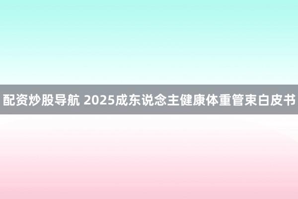 配资炒股导航 2025成东说念主健康体重管束白皮书