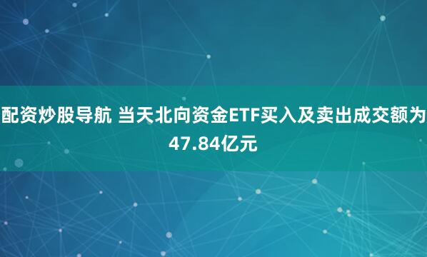 配资炒股导航 当天北向资金ETF买入及卖出成交额为47.84亿元