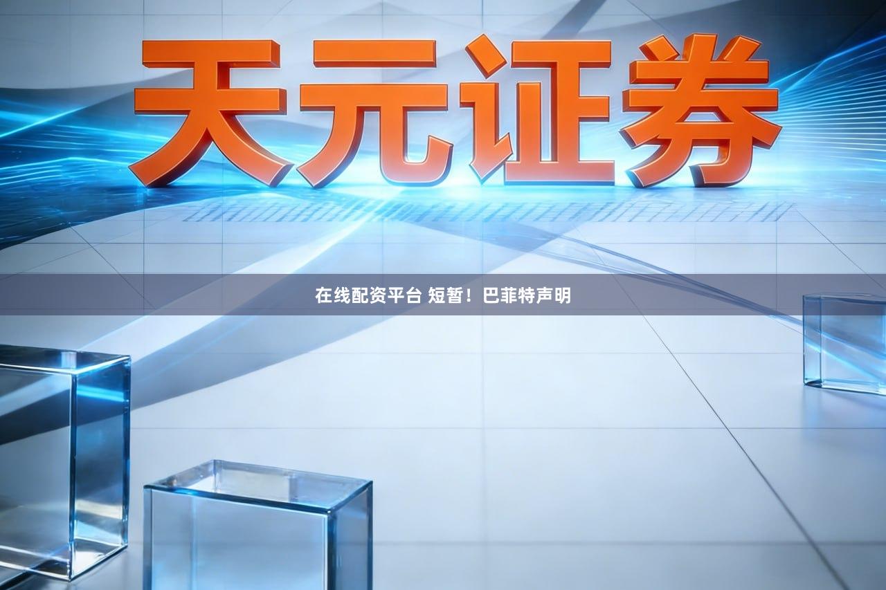 在线配资平台 短暂!巴菲特声明