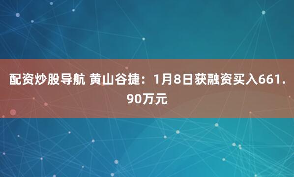 配资炒股导航 黄山谷捷：1月8日获融资买入661.90万元