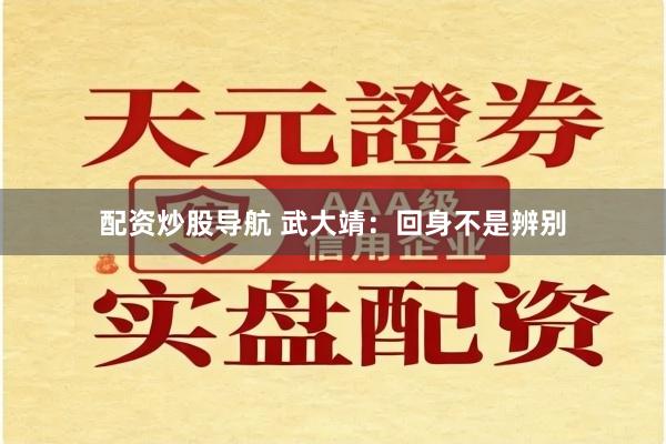 配资炒股导航 武大靖：回身不是辨别