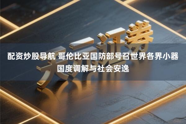 配资炒股导航 哥伦比亚国防部号召世界各界小器国度调解与社会安逸