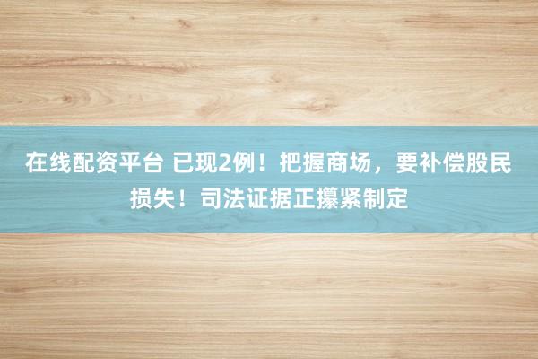 在线配资平台 已现2例！把握商场，要补偿股民损失！司法证据正攥紧制定