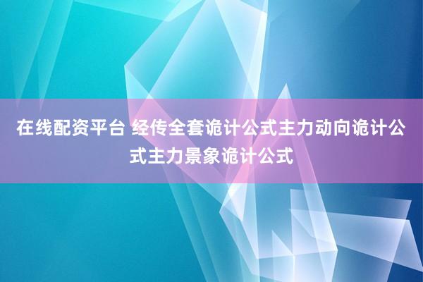 在线配资平台 经传全套诡计公式主力动向诡计公式主力景象诡计公式