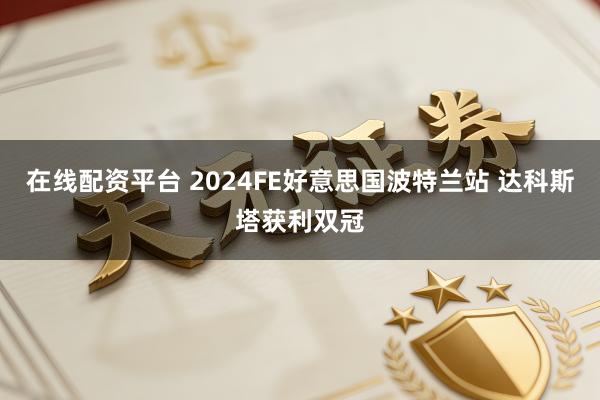 在线配资平台 2024FE好意思国波特兰站 达科斯塔获利双冠