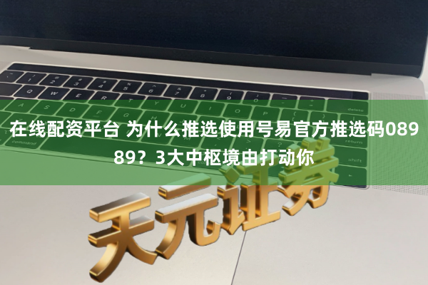 在线配资平台 为什么推选使用号易官方推选码08989？3大中枢境由打动你